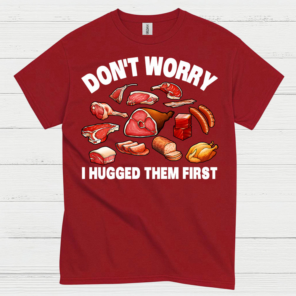 Dont Worry I Hugged Them First Meat Lover T Shirt