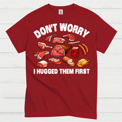 Dont Worry I Hugged Them First Meat Lover T Shirt