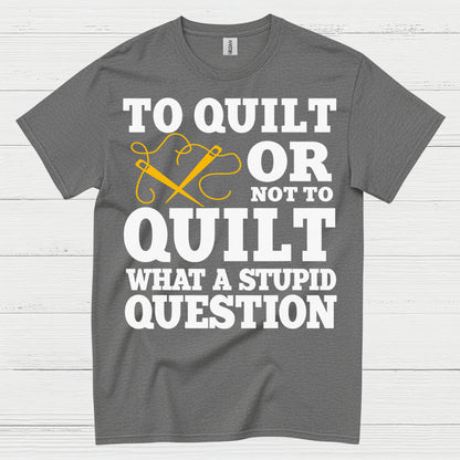 To Quilt Or Not To Quilt Humor T Shirt