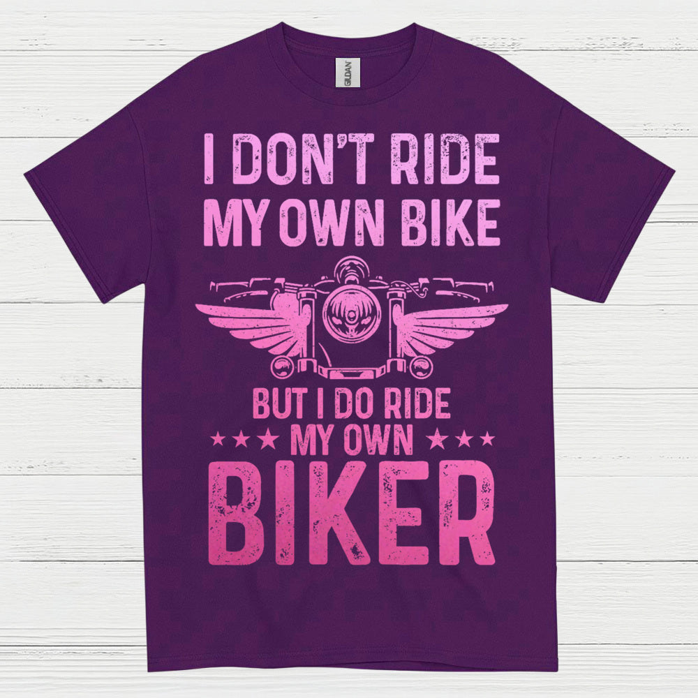 I Don’t Ride My Own Bike But I Do Ride My Own Biker T Shirt