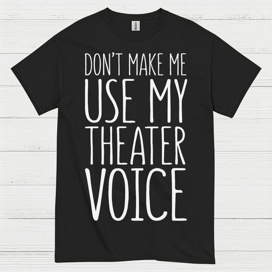 Don’t Make Me Use My Theater Voice T Shirt