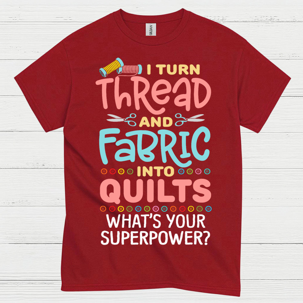 I Turn Thread And Fabric Into Quilts Quote T Shirt