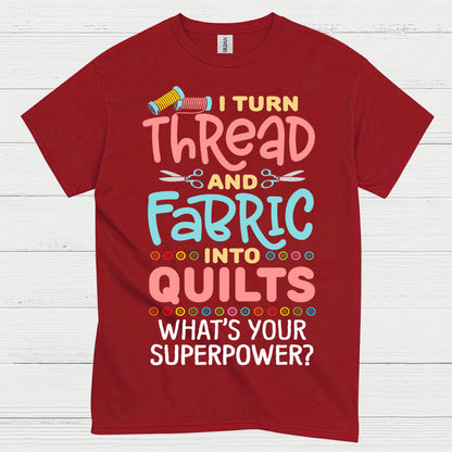 I Turn Thread And Fabric Into Quilts Quote T Shirt