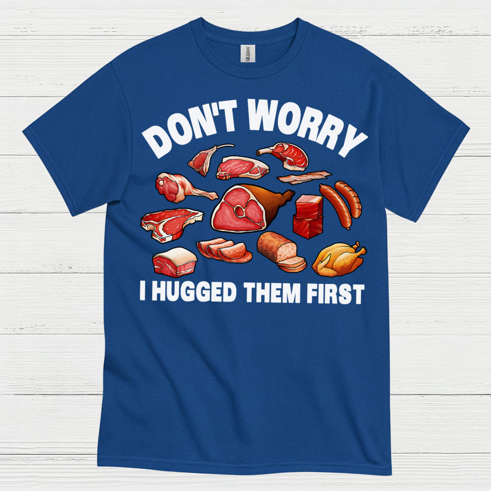 Dont Worry I Hugged Them First Meat Lover T Shirt