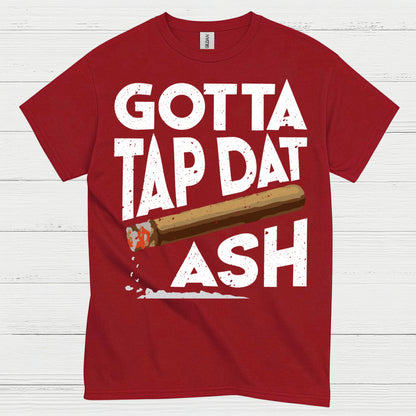 Gotta Tap Dat Ash Cigar T Shirt