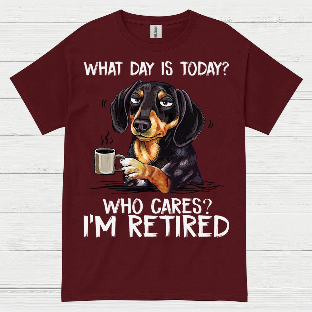 What Day Is Today Who Cares Im Retired Dachshund T Shirt