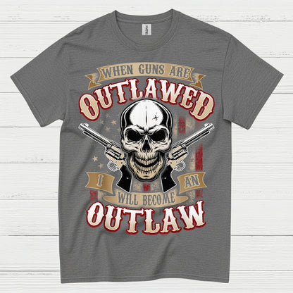When Guns Are Outlawed I Will Become An Outlaw T Shirt