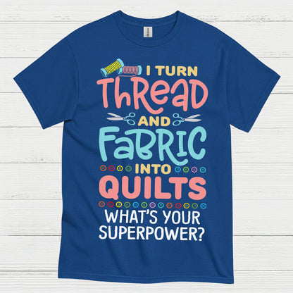 I Turn Thread And Fabric Into Quilts Quote T Shirt