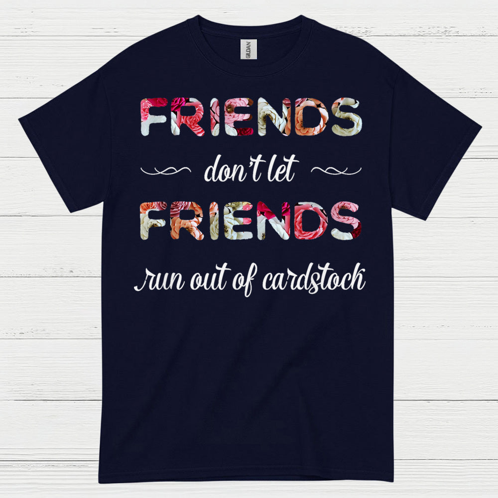 Friends Don’t Let Friends Run Out Of Cardstock T Shirt
