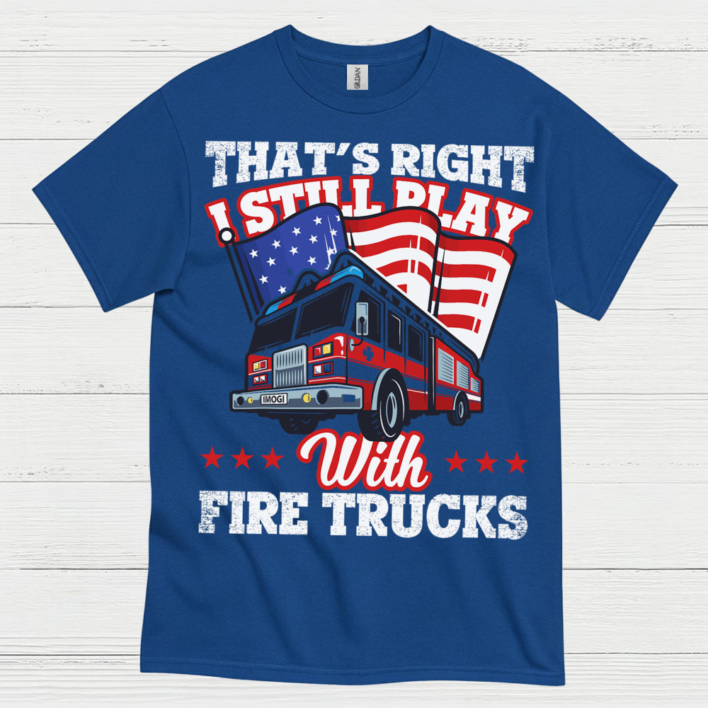 I Still Play With Fire Trucks Firefighter T Shirt