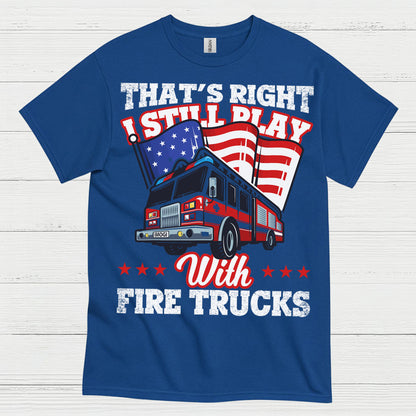 I Still Play With Fire Trucks Firefighter T Shirt