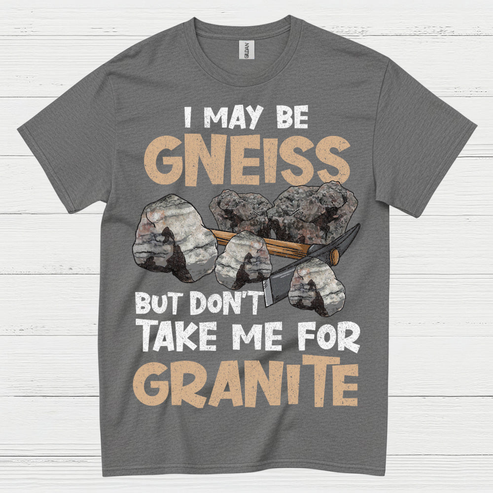 I May Be Gneiss But Dont Take Me For Granite T Shirt