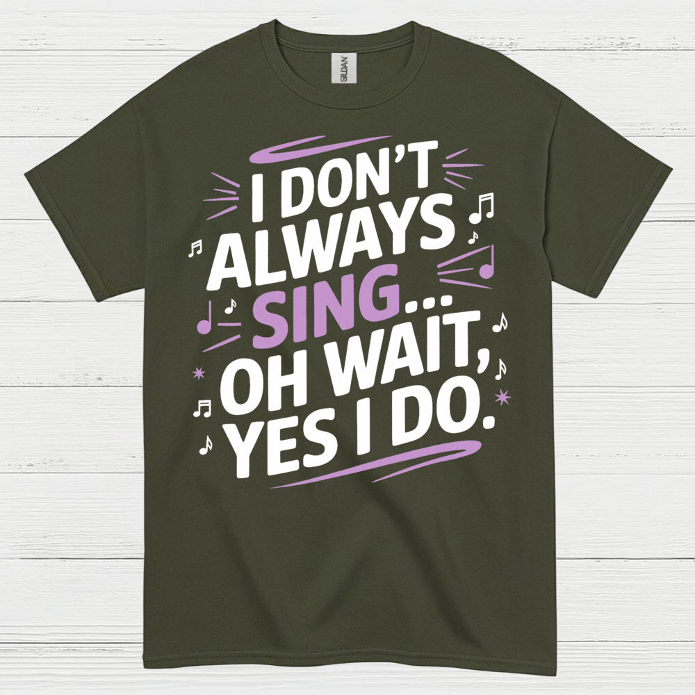 I Dont Always Sing Oh Wait Yes I Do T Shirt