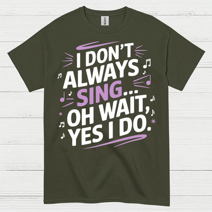I Dont Always Sing Oh Wait Yes I Do T Shirt