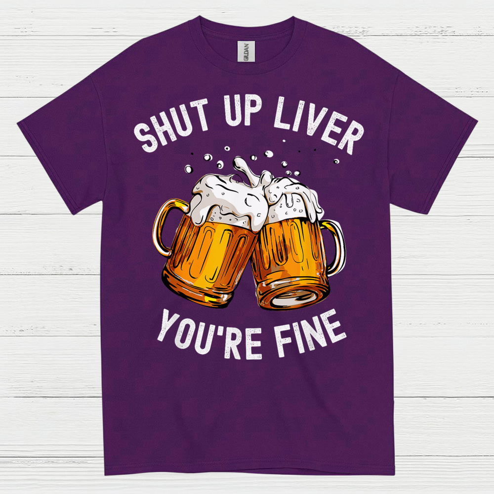 Shut Up Liver You're Fine T Shirt