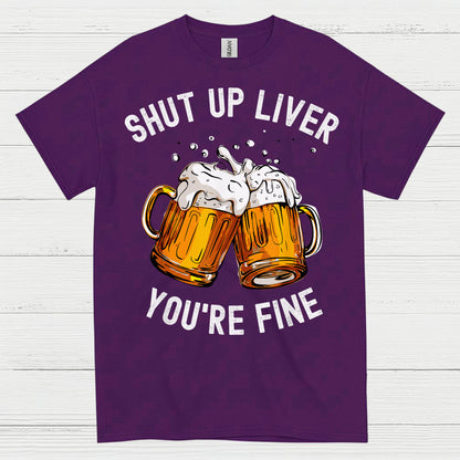 Shut Up Liver You're Fine T Shirt