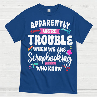Apparently We're Trouble Scrapbooking Humor T Shirt