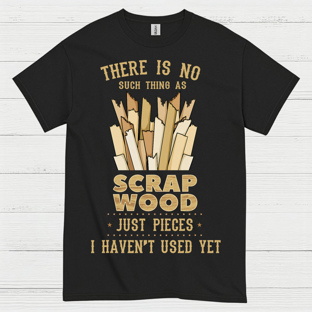 No Such Thing As Scrap Wood T Shirt