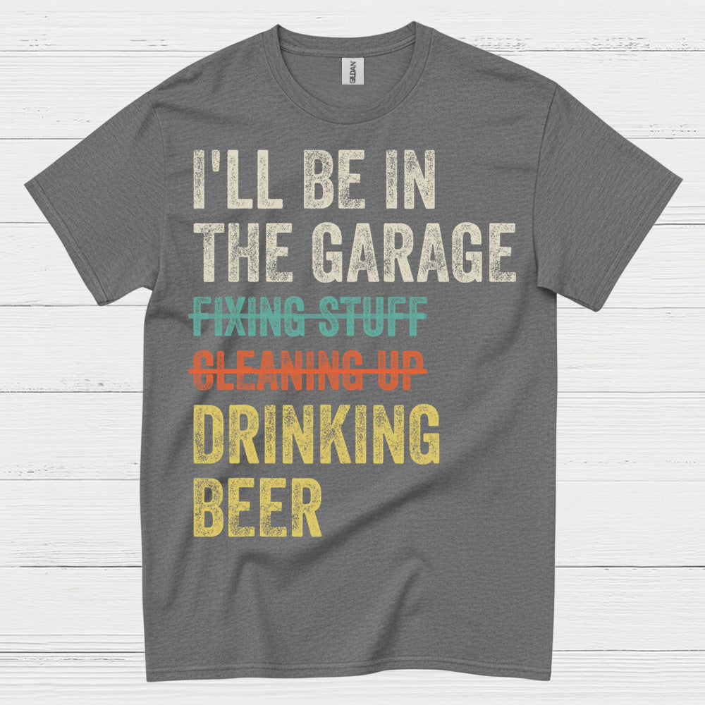 I'll Be In The Garage Drinking Beer T Shirt
