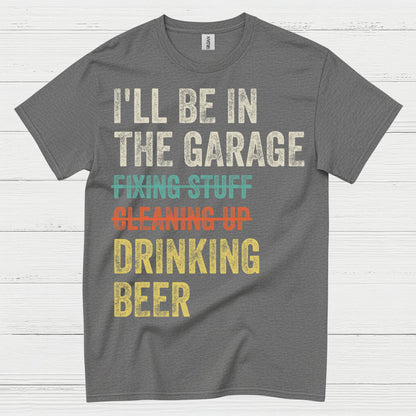 I'll Be In The Garage Drinking Beer T Shirt