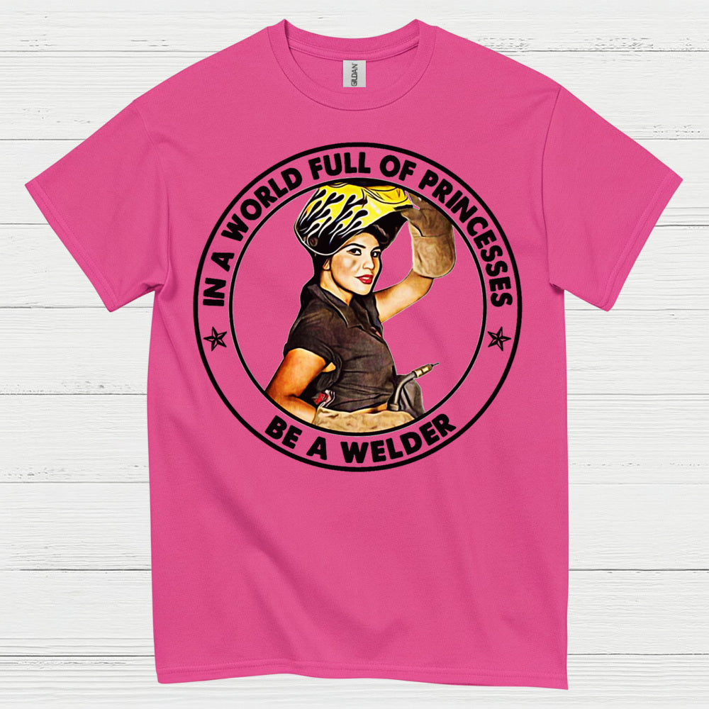 In A World Full Of Princesses Be A Welder T Shirt