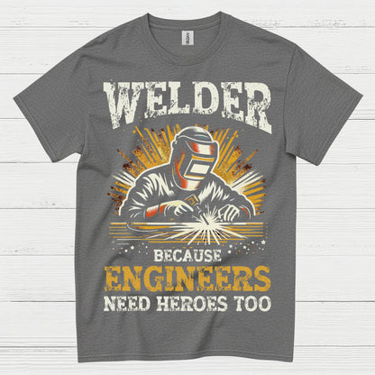 Welder Because Engineers Need Heroes Too T Shirt