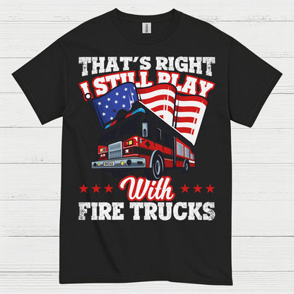 I Still Play With Fire Trucks Firefighter T Shirt