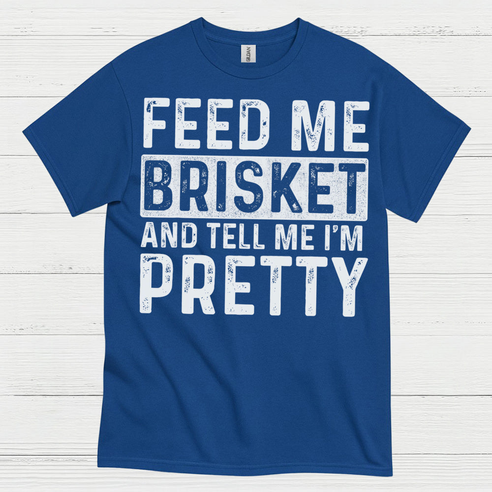 Feed Me Brisket And Tell Me I’m Pretty T Shirt