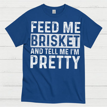 Feed Me Brisket And Tell Me I’m Pretty T Shirt