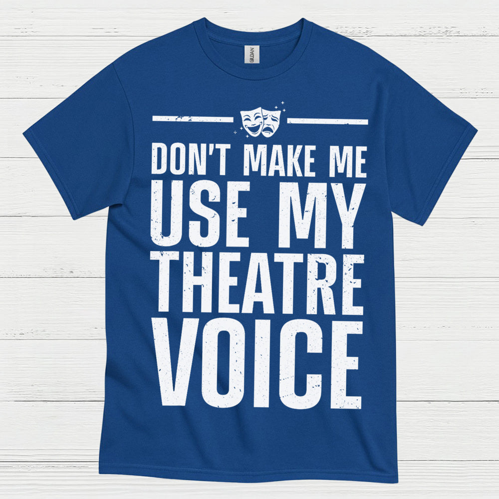 Dont Make Me Use My Theatre Voice T Shirt