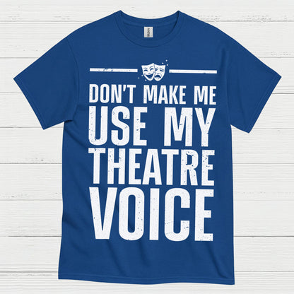Dont Make Me Use My Theatre Voice T Shirt