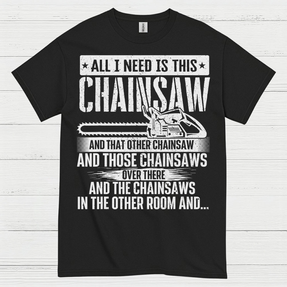 All I Need Is This Chainsaw T Shirt