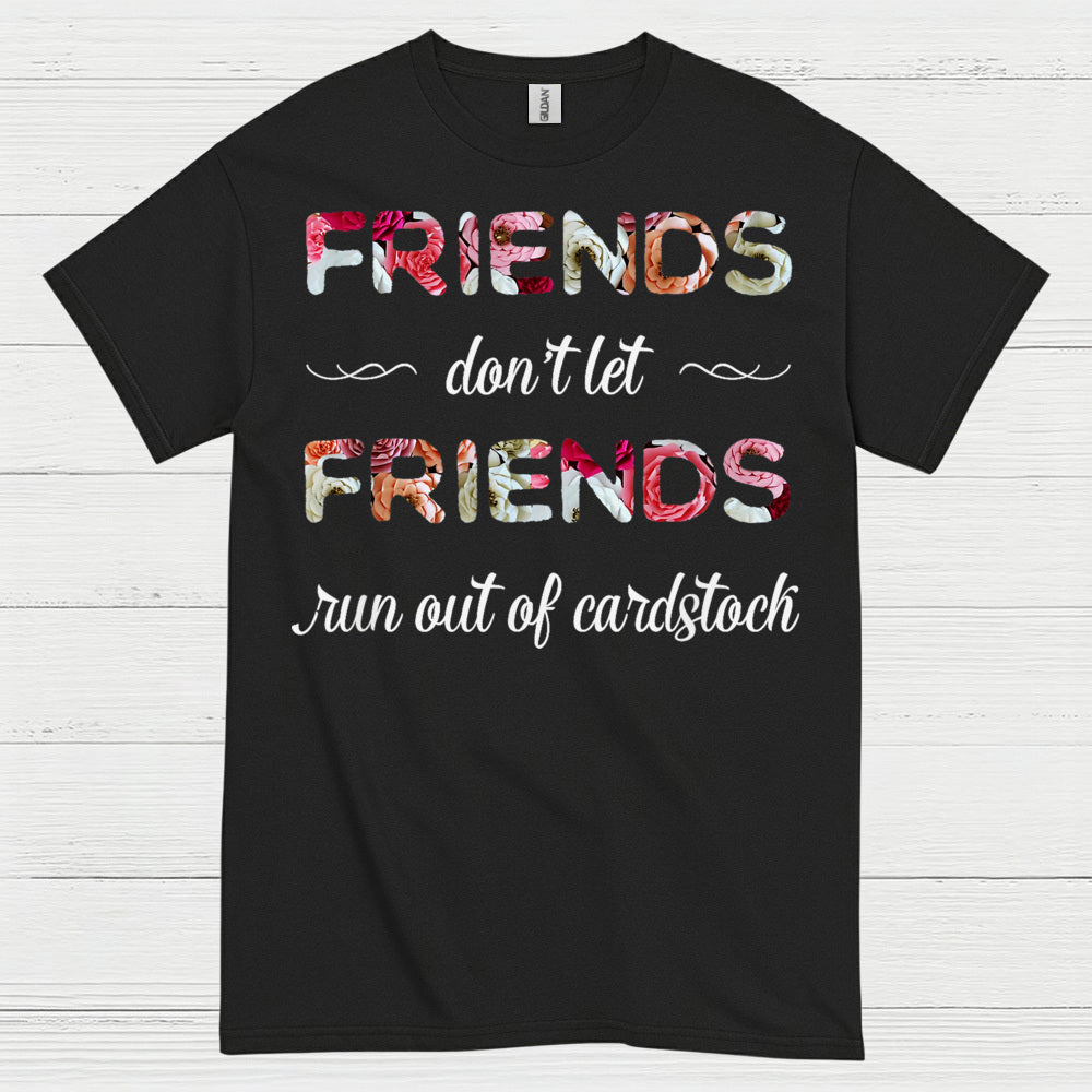 Friends Don’t Let Friends Run Out Of Cardstock T Shirt