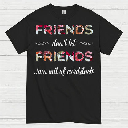 Friends Don’t Let Friends Run Out Of Cardstock T Shirt