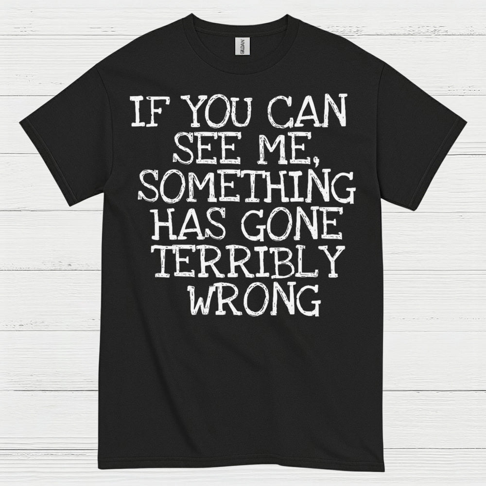 If You Can See Me Something Has Gone Wrong T Shirt