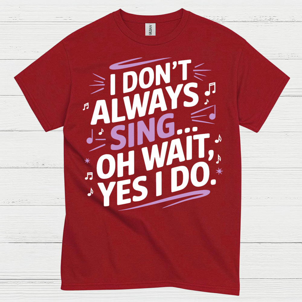 I Dont Always Sing Oh Wait Yes I Do T Shirt
