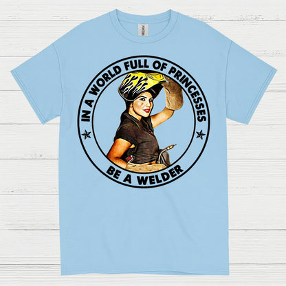 In A World Full Of Princesses Be A Welder T Shirt