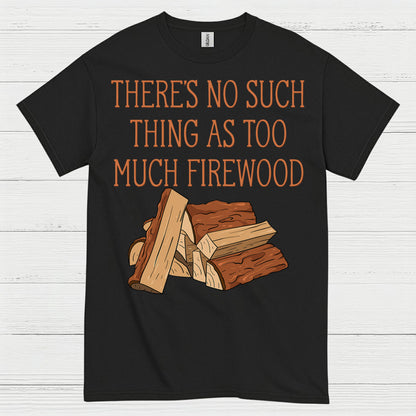 Too Much Firewood Never Enough T Shirt